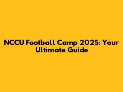 NCCU Football Camp 2025: Your Ultimate Guide