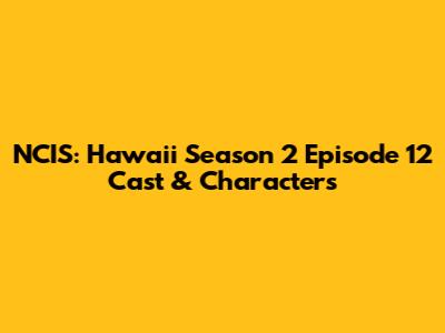 NCIS: Hawai'i Season 2 Episode 12 Cast & Characters