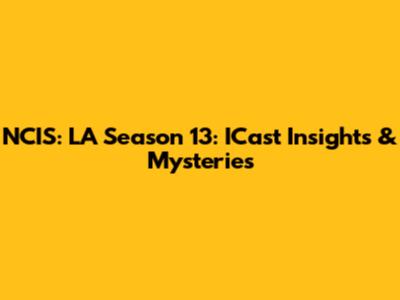 NCIS: LA Season 13: ICast Insights & Mysteries