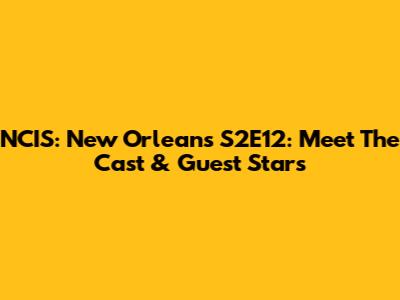 NCIS: New Orleans S2E12: Meet The Cast & Guest Stars