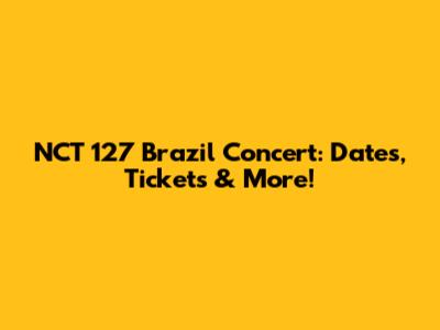 NCT 127 Brazil Concert: Dates, Tickets & More!