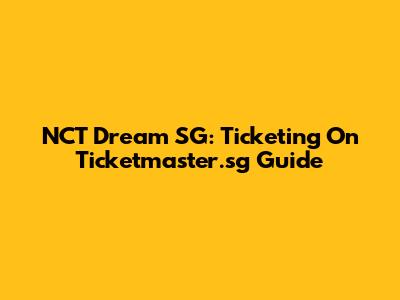 NCT Dream SG: Ticketing On Ticketmaster.sg Guide