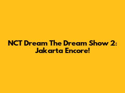 NCT Dream The Dream Show 2: Jakarta Encore!