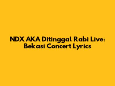 NDX AKA Ditinggal Rabi Live: Bekasi Concert Lyrics