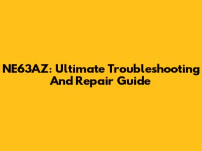 NE63AZ: Ultimate Troubleshooting And Repair Guide