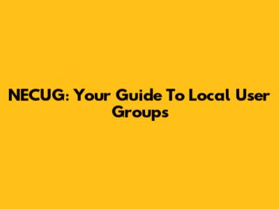 NECUG: Your Guide To Local User Groups