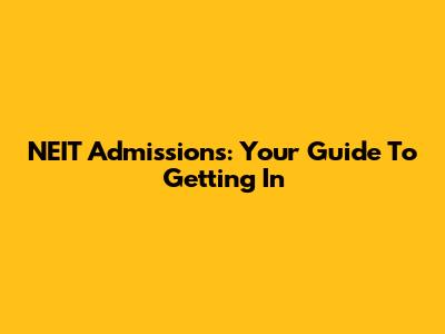 NEIT Admissions: Your Guide To Getting In