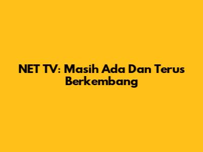 NET TV: Masih Ada Dan Terus Berkembang