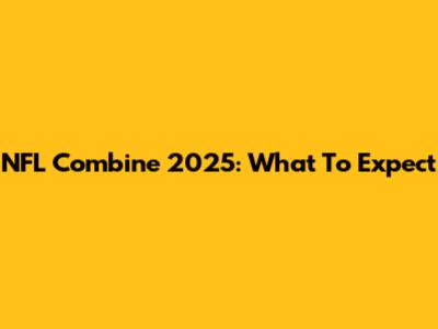 NFL Combine 2025: What To Expect