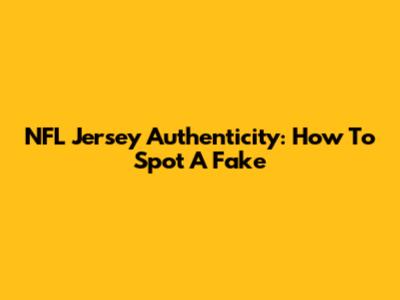 NFL Jersey Authenticity: How To Spot A Fake
