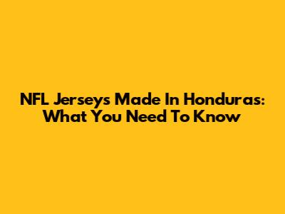 NFL Jerseys Made In Honduras: What You Need To Know