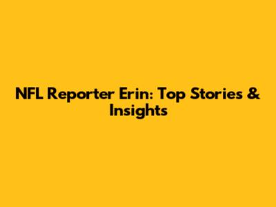 NFL Reporter Erin: Top Stories & Insights
