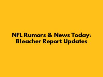NFL Rumors & News Today: Bleacher Report Updates