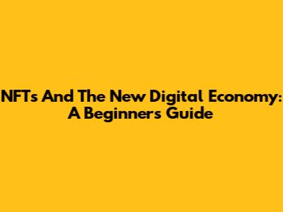 NFTs And The New Digital Economy: A Beginner's Guide