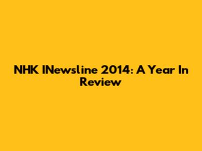 NHK INewsline 2014: A Year In Review