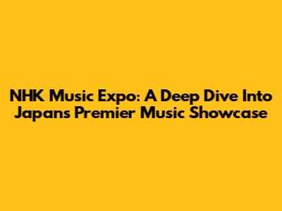NHK Music Expo: A Deep Dive Into Japan's Premier Music Showcase