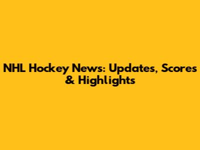 NHL Hockey News: Updates, Scores & Highlights