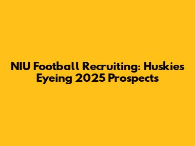 NIU Football Recruiting: Huskies Eyeing 2025 Prospects