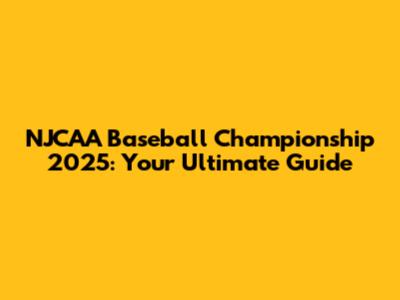 NJCAA Baseball Championship 2025: Your Ultimate Guide