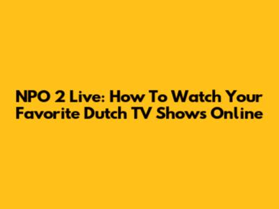 NPO 2 Live: How To Watch Your Favorite Dutch TV Shows Online