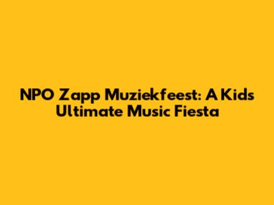 NPO Zapp Muziekfeest: A Kid's Ultimate Music Fiesta