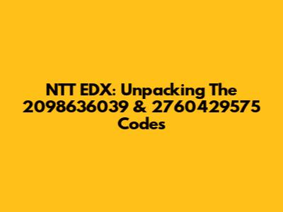 NTT EDX: Unpacking The 2098636039 & 2760429575 Codes