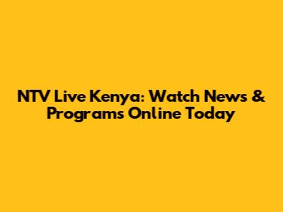 NTV Live Kenya: Watch News & Programs Online Today