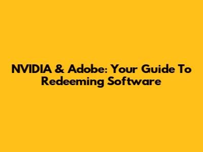 NVIDIA & Adobe: Your Guide To Redeeming Software