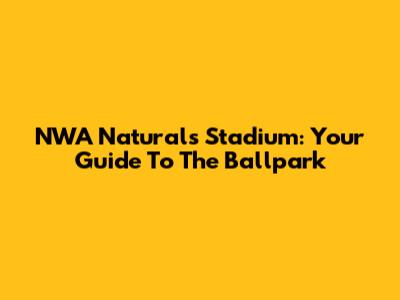 NWA Naturals Stadium: Your Guide To The Ballpark