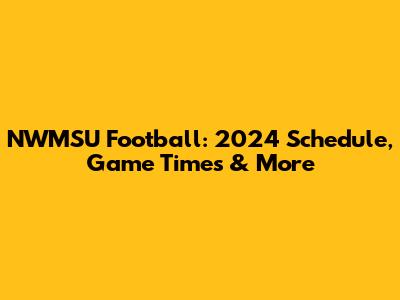 NWMSU Football: 2024 Schedule, Game Times & More