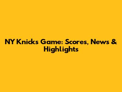 NY Knicks Game: Scores, News & Highlights