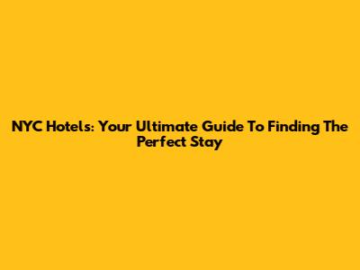 NYC Hotels: Your Ultimate Guide To Finding The Perfect Stay