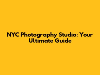 NYC Photography Studio: Your Ultimate Guide
