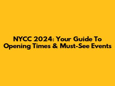 NYCC 2024: Your Guide To Opening Times & Must-See Events