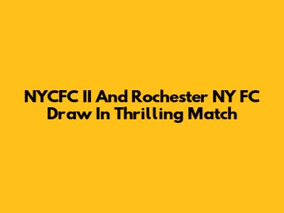 NYCFC II And Rochester NY FC Draw In Thrilling Match