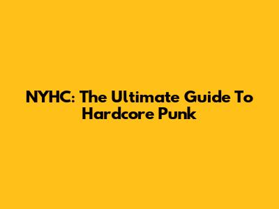 NYHC: The Ultimate Guide To Hardcore Punk