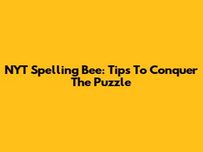 NYT Spelling Bee: Tips To Conquer The Puzzle