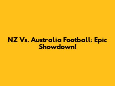 NZ Vs. Australia Football: Epic Showdown!