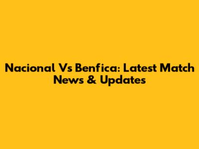 Nacional Vs Benfica: Latest Match News & Updates