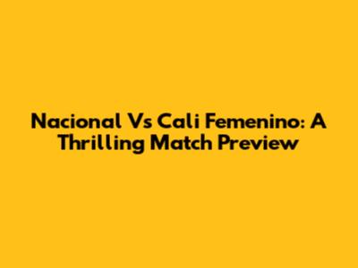 Nacional Vs Cali Femenino: A Thrilling Match Preview