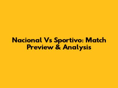 Nacional Vs Sportivo: Match Preview & Analysis