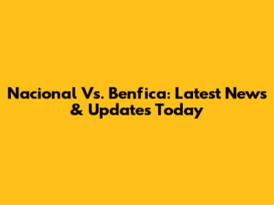 Nacional Vs. Benfica: Latest News & Updates Today