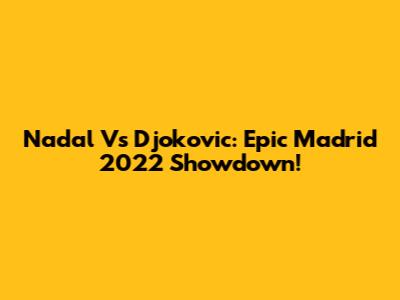 Nadal Vs Djokovic: Epic Madrid 2022 Showdown!
