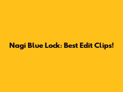 Nagi Blue Lock: Best Edit Clips!