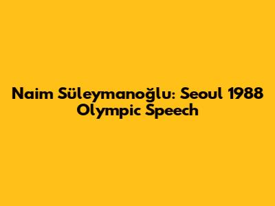 Naim Süleymanoğlu: Seoul 1988 Olympic Speech