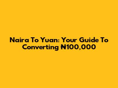 Naira To Yuan: Your Guide To Converting ₦100,000