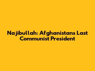 Najibullah: Afghanistan's Last Communist President