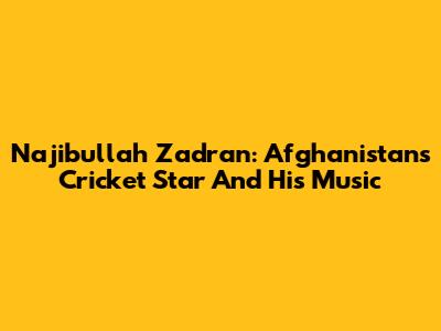 Najibullah Zadran: Afghanistan's Cricket Star And His Music