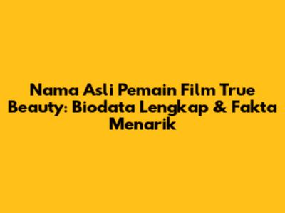 Nama Asli Pemain Film True Beauty: Biodata Lengkap & Fakta Menarik