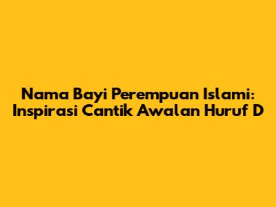 Nama Bayi Perempuan Islami: Inspirasi Cantik Awalan Huruf D